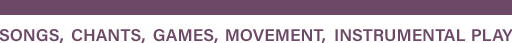 Songs, chants, games, movement, instrumental play